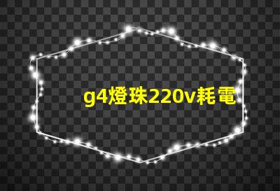g4燈珠220v耗電嗎？